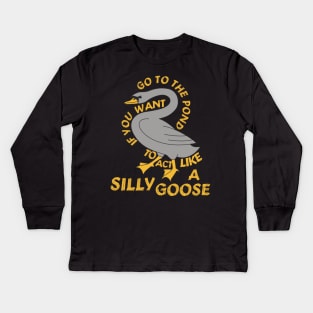 Go To The Pond If You Want To Act Like A Silly Goose - Meme, Funny, Quote Kids Long Sleeve T-Shirt